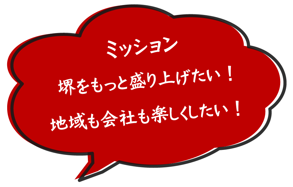ミッション 堺をもっと盛り上げたい! 地域も会社も楽しくしたい!