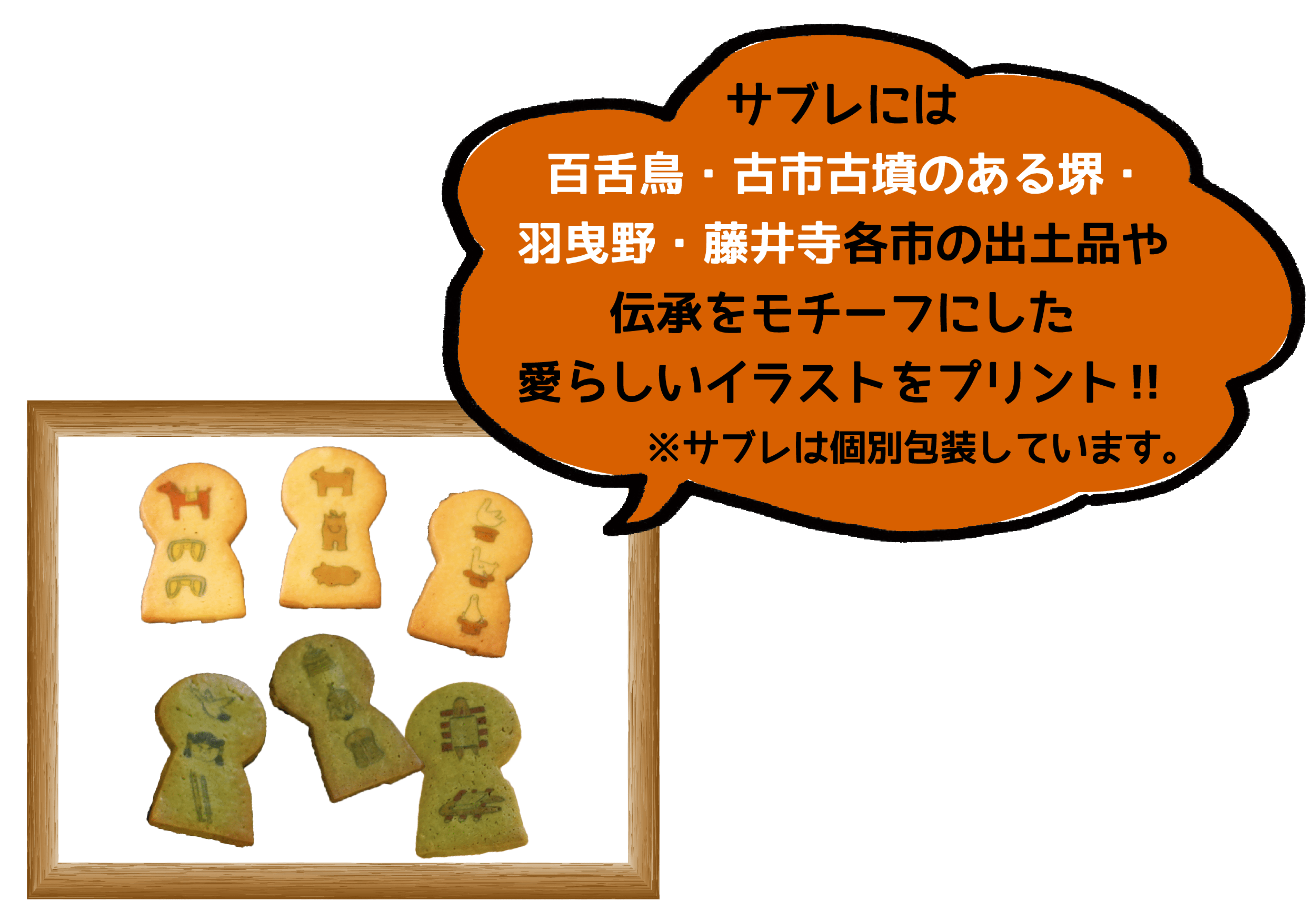 サブレには百舌鳥・古市古墳のある堺・羽曳野・藤井寺各市の出土品や伝統をモチーフにした愛らしいイラストをプリント！！ ※サブレは個別包装しています。